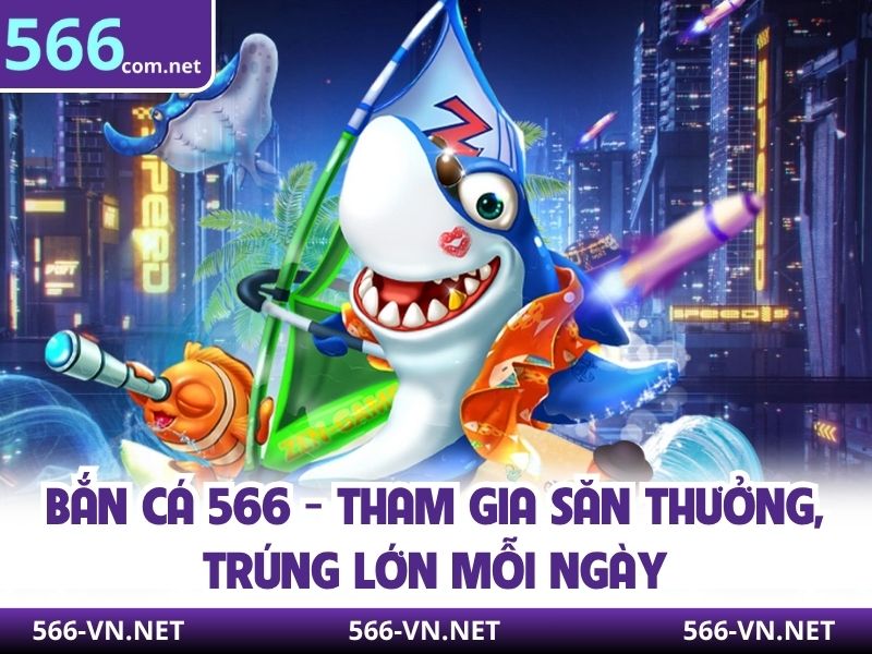 Bắn Cá 566 - Tham Gia Săn Thưởng, Trúng Lớn Mỗi Ngày