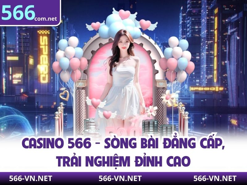Casino 566 - Sòng Bài Đẳng Cấp, Trải Nghiệm Đỉnh Cao