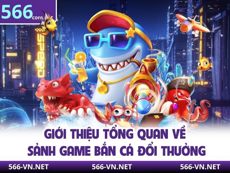 Giới thiệu tổng quan về sảnh game bắn cá đổi thưởng