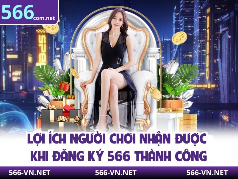 Lợi ích người chơi nhận được khi đăng ký 566 thành công