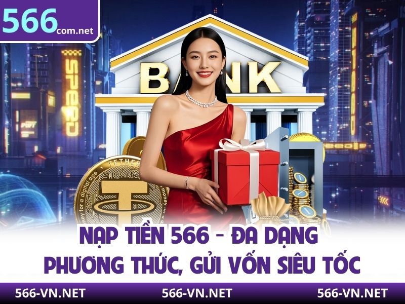 Nạp Tiền 566 - Đa Dạng Phương Thức, Gửi Vốn Siêu Tốc