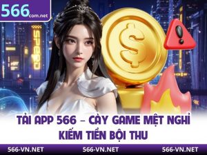 Tải App 566 – Cày Game Mệt Nghỉ Kiếm Tiền Bội Thu